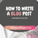 The Queen Blogger How to write a blog post the queen blogger